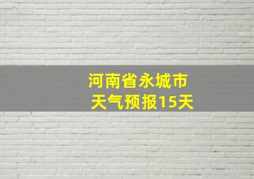 河南省永城市天气预报15天