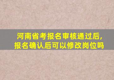 河南省考报名审核通过后,报名确认后可以修改岗位吗