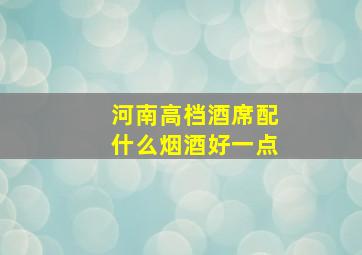 河南高档酒席配什么烟酒好一点