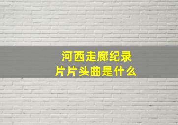 河西走廊纪录片片头曲是什么