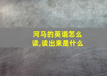 河马的英语怎么读,读出来是什么