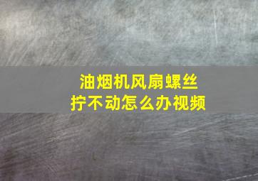 油烟机风扇螺丝拧不动怎么办视频