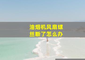 油烟机风扇螺丝断了怎么办