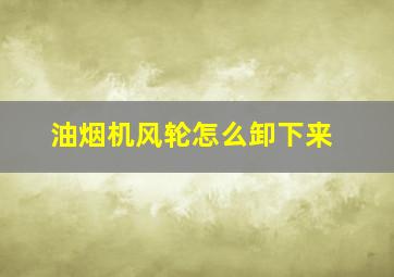 油烟机风轮怎么卸下来