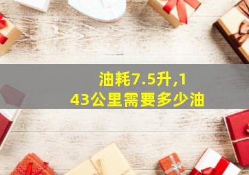 油耗7.5升,143公里需要多少油