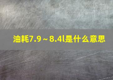 油耗7.9～8.4l是什么意思