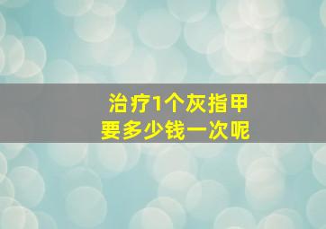 治疗1个灰指甲要多少钱一次呢