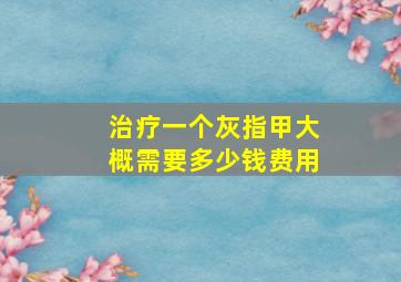 治疗一个灰指甲大概需要多少钱费用