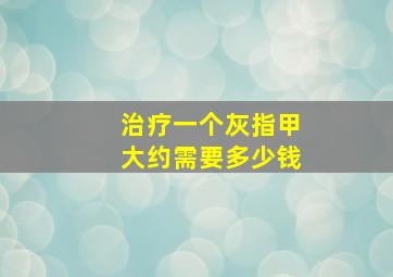 治疗一个灰指甲大约需要多少钱