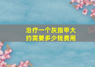 治疗一个灰指甲大约需要多少钱费用