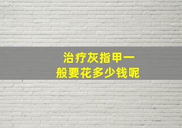 治疗灰指甲一般要花多少钱呢