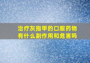 治疗灰指甲的口服药物有什么副作用和危害吗