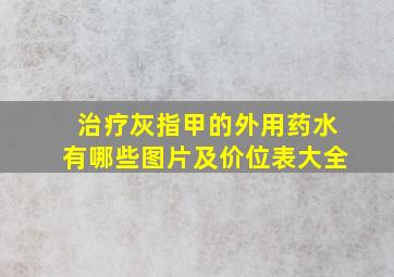 治疗灰指甲的外用药水有哪些图片及价位表大全