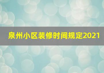 泉州小区装修时间规定2021