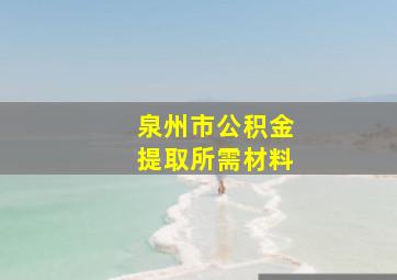 泉州市公积金提取所需材料