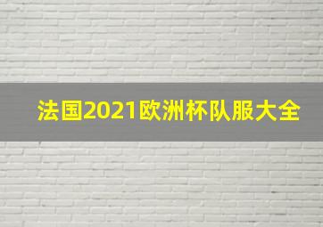 法国2021欧洲杯队服大全