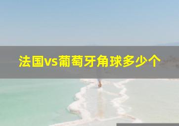 法国vs葡萄牙角球多少个