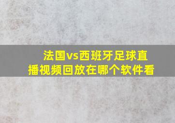 法国vs西班牙足球直播视频回放在哪个软件看