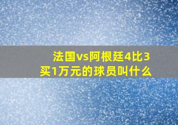 法国vs阿根廷4比3买1万元的球员叫什么