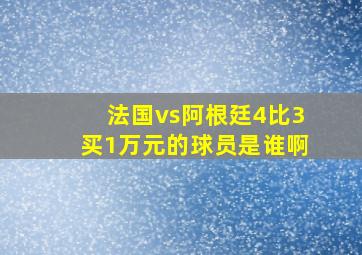 法国vs阿根廷4比3买1万元的球员是谁啊