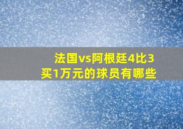 法国vs阿根廷4比3买1万元的球员有哪些