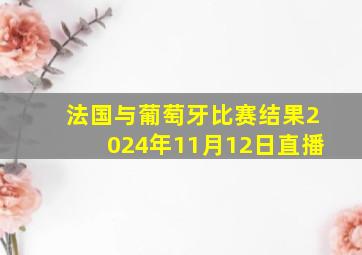 法国与葡萄牙比赛结果2024年11月12日直播