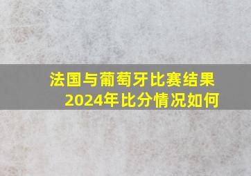 法国与葡萄牙比赛结果2024年比分情况如何