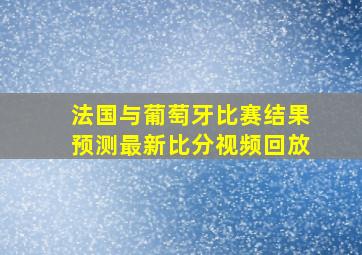 法国与葡萄牙比赛结果预测最新比分视频回放