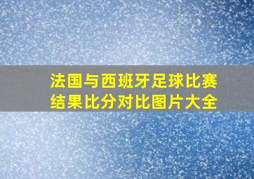 法国与西班牙足球比赛结果比分对比图片大全