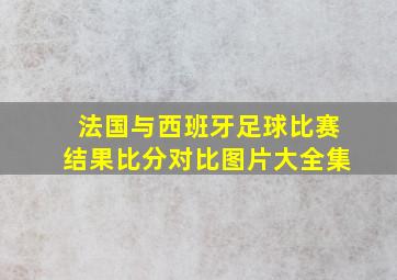 法国与西班牙足球比赛结果比分对比图片大全集