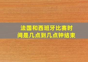 法国和西班牙比赛时间是几点到几点钟结束