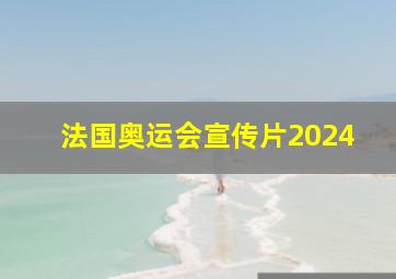 法国奥运会宣传片2024