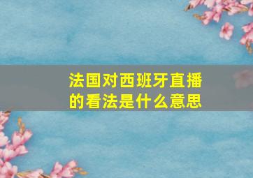 法国对西班牙直播的看法是什么意思