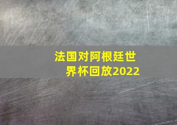 法国对阿根廷世界杯回放2022