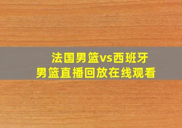 法国男篮vs西班牙男篮直播回放在线观看