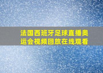 法国西班牙足球直播奥运会视频回放在线观看