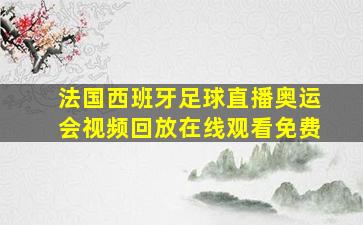 法国西班牙足球直播奥运会视频回放在线观看免费