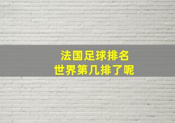 法国足球排名世界第几排了呢