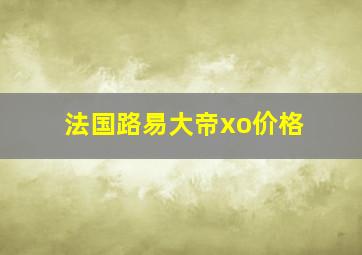 法国路易大帝xo价格