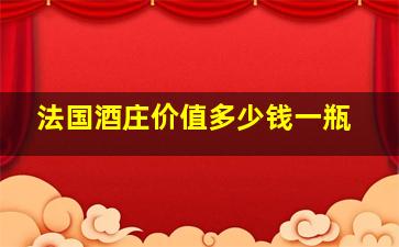 法国酒庄价值多少钱一瓶