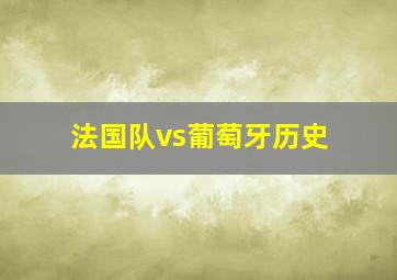 法国队vs葡萄牙历史