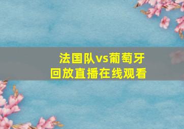 法国队vs葡萄牙回放直播在线观看