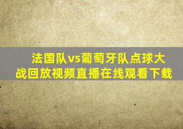 法国队vs葡萄牙队点球大战回放视频直播在线观看下载