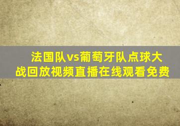 法国队vs葡萄牙队点球大战回放视频直播在线观看免费