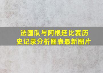 法国队与阿根廷比赛历史记录分析图表最新图片