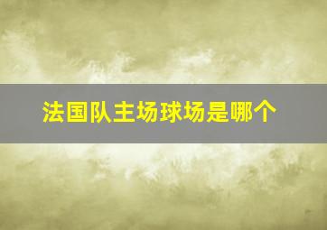 法国队主场球场是哪个