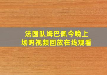 法国队姆巴佩今晚上场吗视频回放在线观看