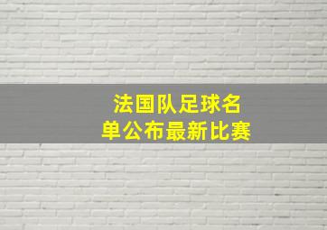 法国队足球名单公布最新比赛