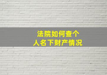 法院如何查个人名下财产情况