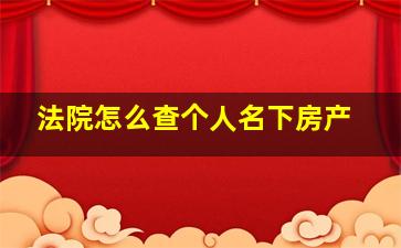 法院怎么查个人名下房产